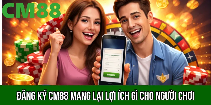 Đăng ký CM88 mang lại lợi ích gì cho người chơi