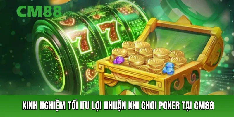Kinh nghiệm tối ưu lợi nhuận khi chơi poker tại CM88